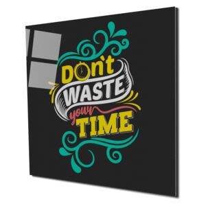 Tablou din sticla acrilica - don t waste your time